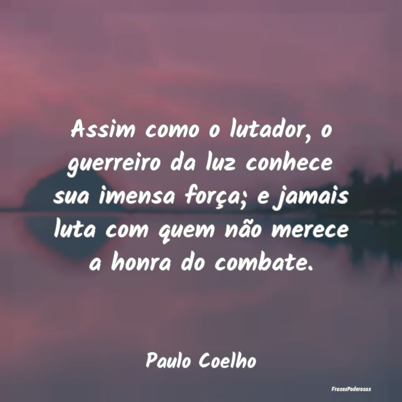 Assim como o lutador, o guerreiro da luz conhece s... Assim como o lutador, o guerreiro da luz conhece s...