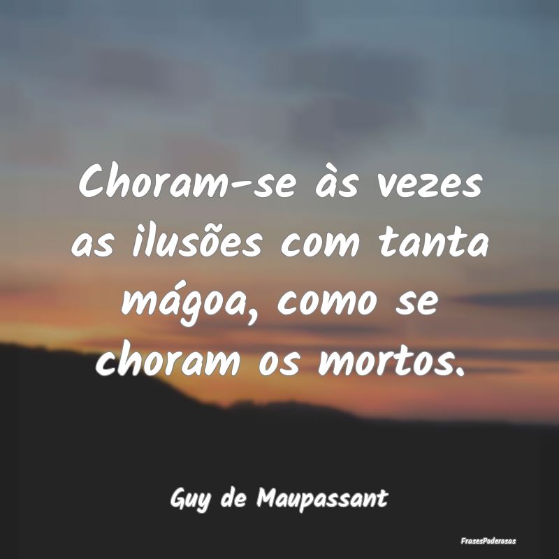 Choram-se às vezes as ilusões com tanta mágoa, ...