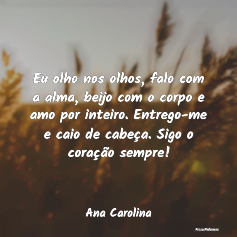 Eu olho nos olhos, falo com a alma, beijo com o co... Eu olho nos olhos, falo com a alma, beijo com o co...