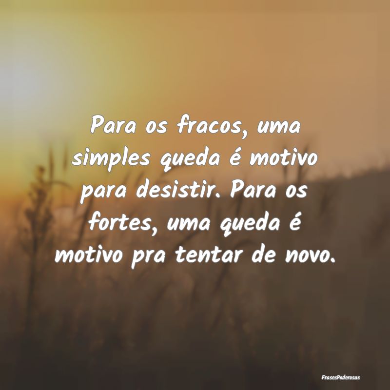 Para os fracos, uma simples queda é motivo para d... Para os fracos, uma simples queda é motivo para d...