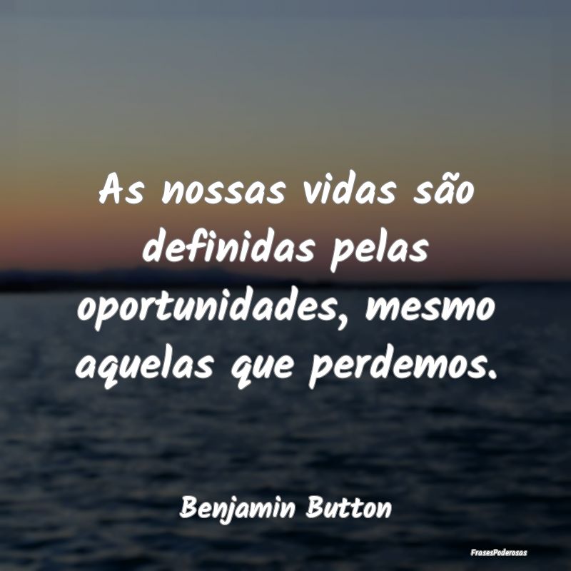 As nossas vidas são definidas pelas oportunidades...
