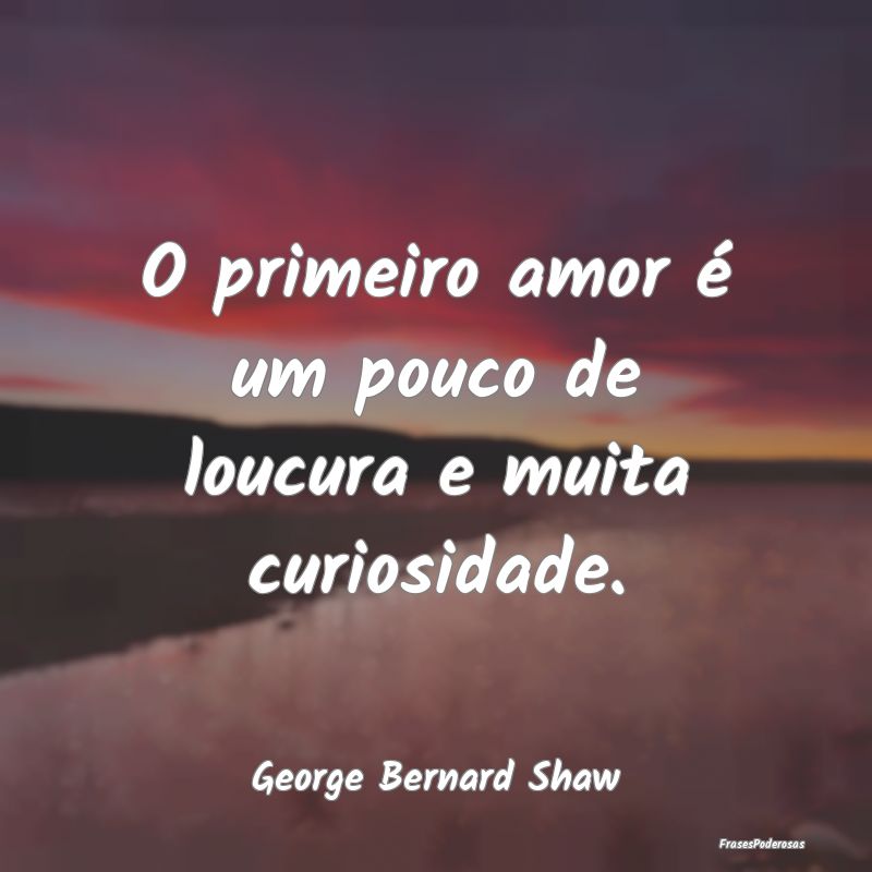 O primeiro amor é um pouco de loucura e muita cur...