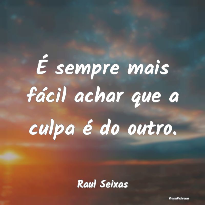 Frases de Culpa - É sempre mais fácil achar que a culpa é do outr...