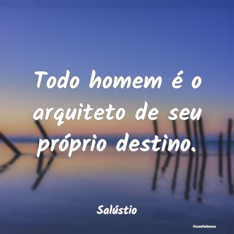 Todo homem é o arquiteto de seu próprio destino....