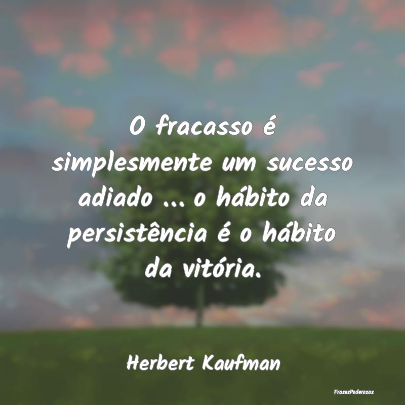 O fracasso é simplesmente um sucesso adiado … o... O fracasso é simplesmente um sucesso adiado … o...