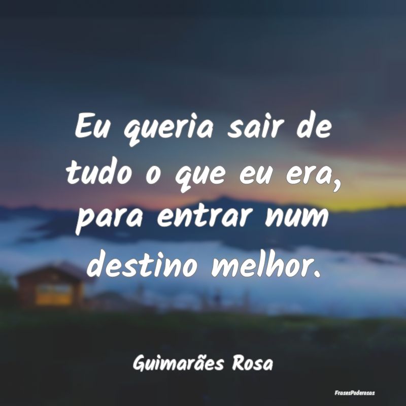 Eu queria sair de tudo o que eu era, para entrar n...