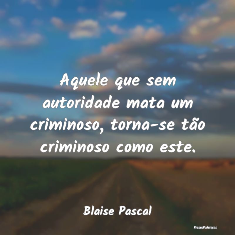 Aquele que sem autoridade mata um criminoso, torna...