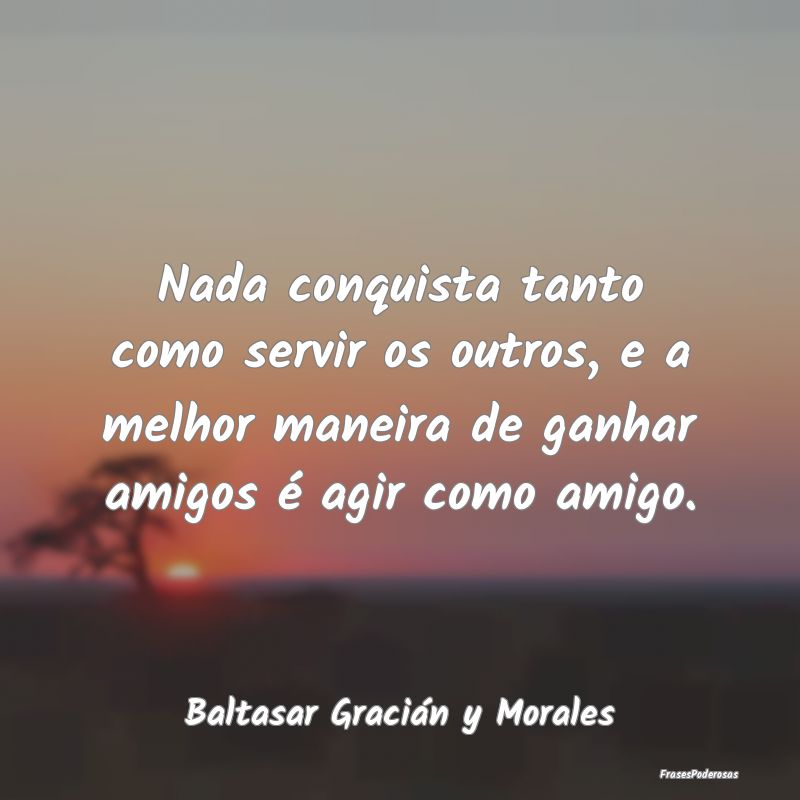 Nada conquista tanto como servir os outros, e a me... Nada conquista tanto como servir os outros, e a me...