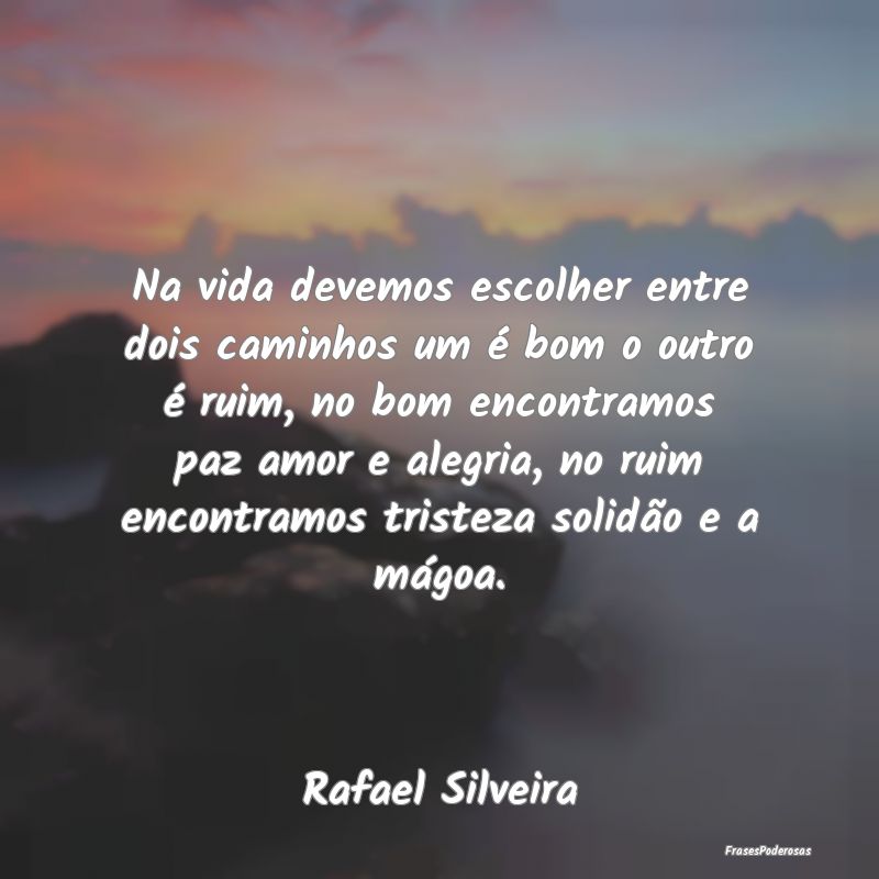 Na vida devemos escolher entre dois caminhos um é... Na vida devemos escolher entre dois caminhos um é...