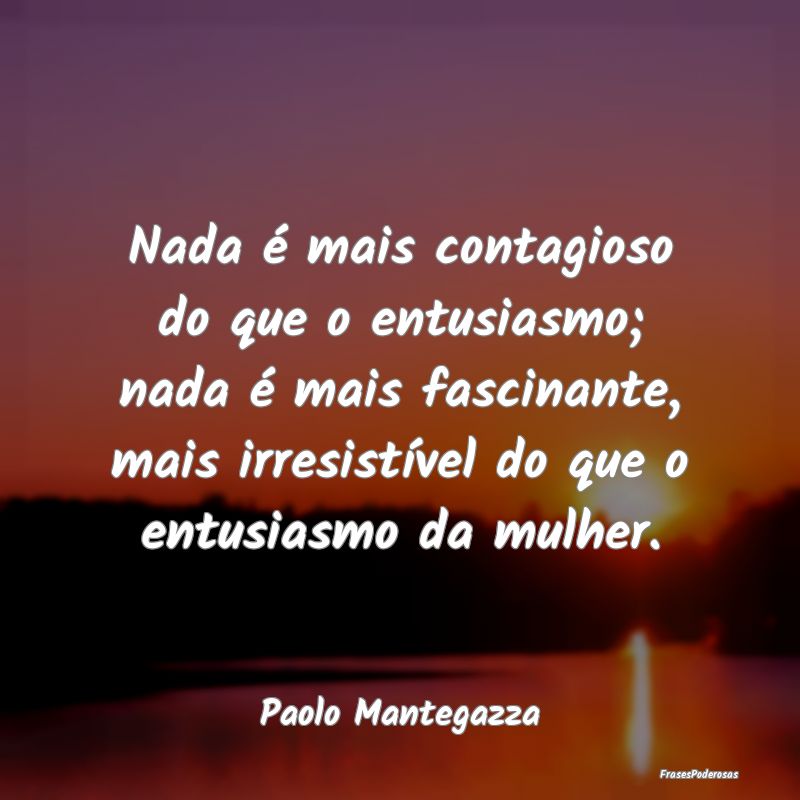 Nada é mais contagioso do que o entusiasmo; nada ... Nada é mais contagioso do que o entusiasmo; nada ...