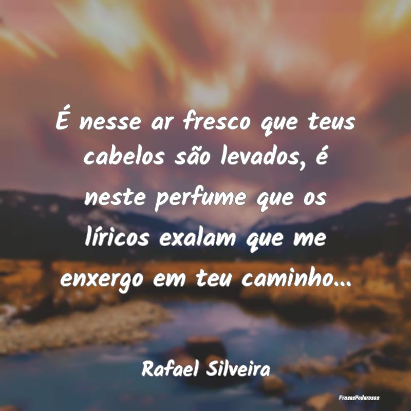 É nesse ar fresco que teus cabelos são levados, ... É nesse ar fresco que teus cabelos são levados, ...