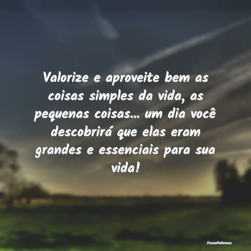 Valorize e aproveite bem as coisas simples da vida... Valorize e aproveite bem as coisas simples da vida...