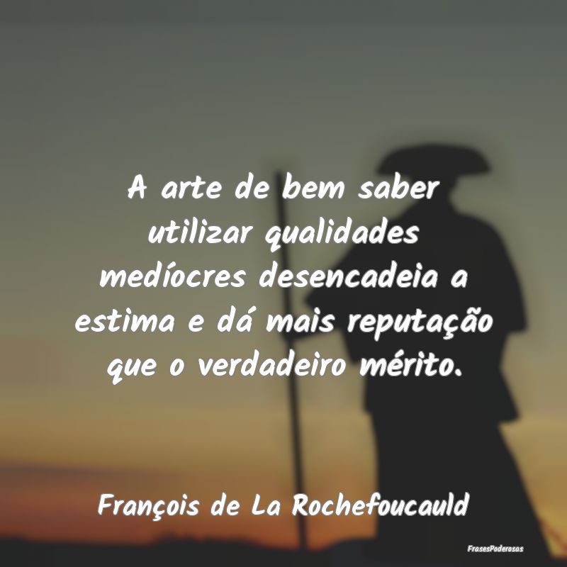 A arte de bem saber utilizar qualidades medíocres... A arte de bem saber utilizar qualidades medíocres...