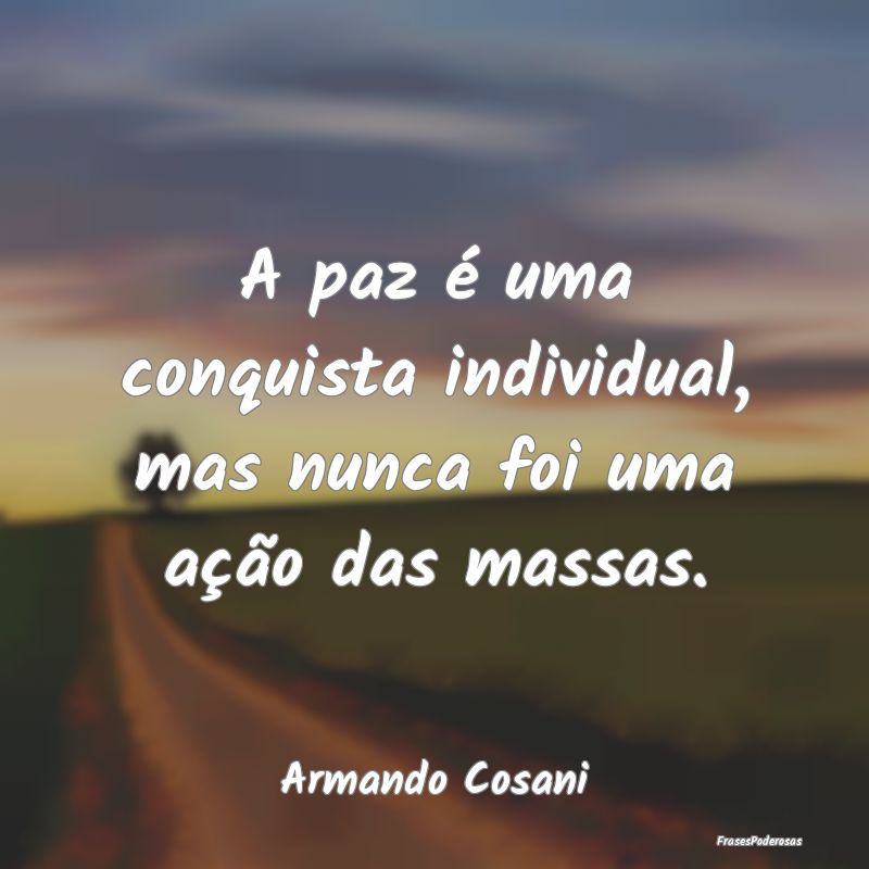 A paz é uma conquista individual, mas nunca foi u...