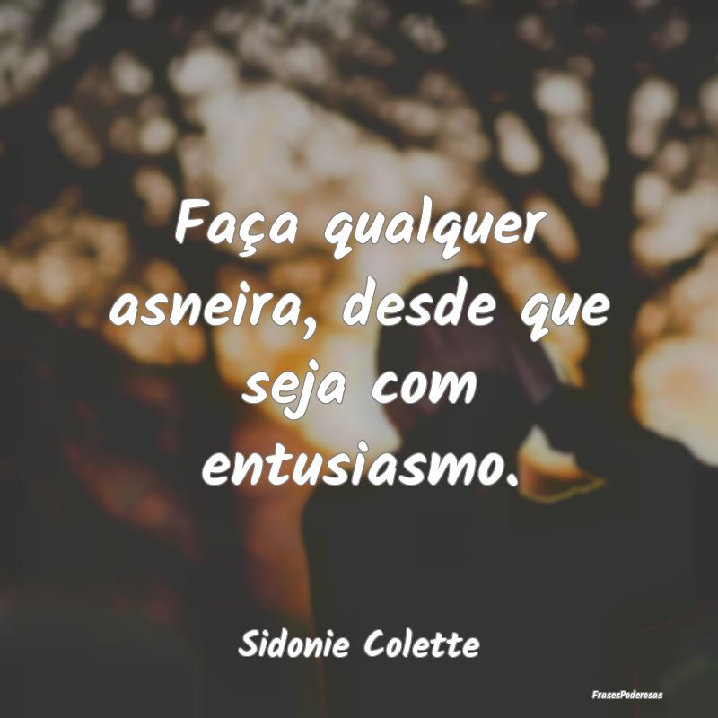 Faça qualquer asneira, desde que seja com entusia...