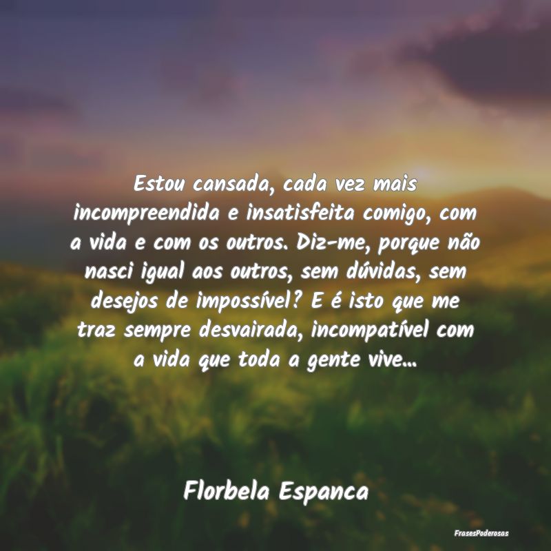 Estou cansada, cada vez mais incompreendida e insa... Estou cansada, cada vez mais incompreendida e insa...