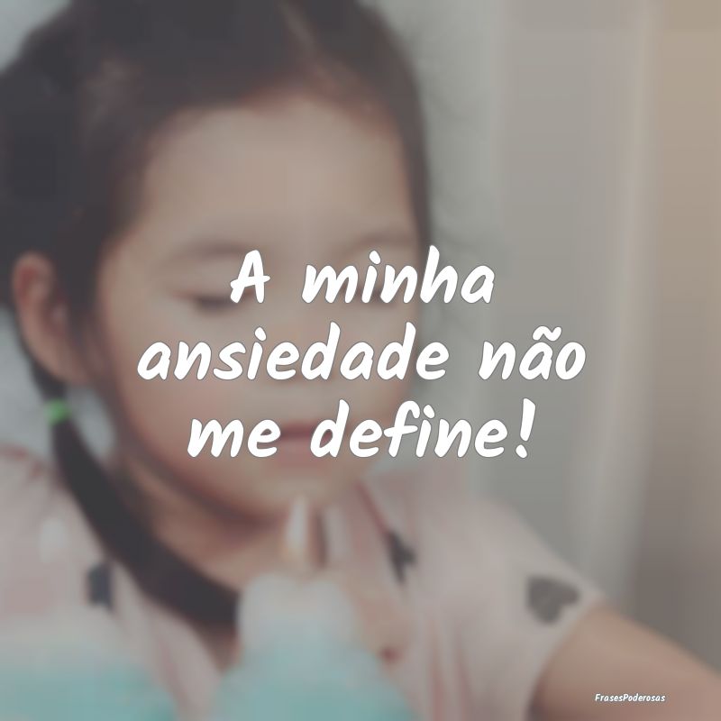 A minha ansiedade não me define!
...
