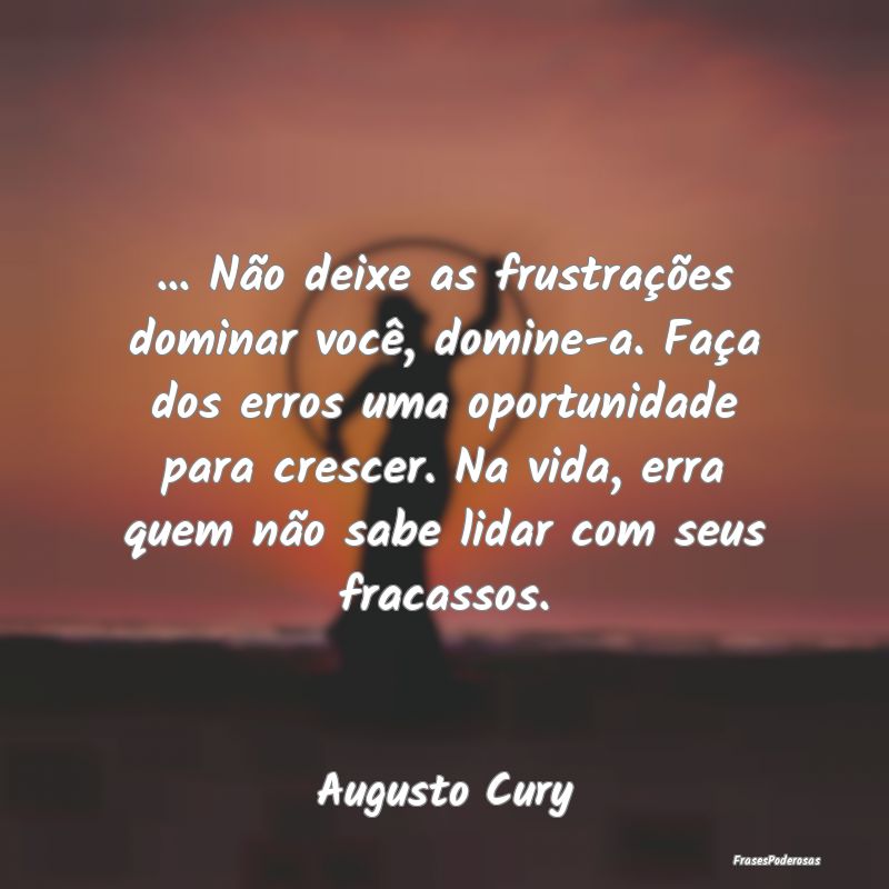 ... Não deixe as frustrações dominar você, dom... ... Não deixe as frustrações dominar você, dom...