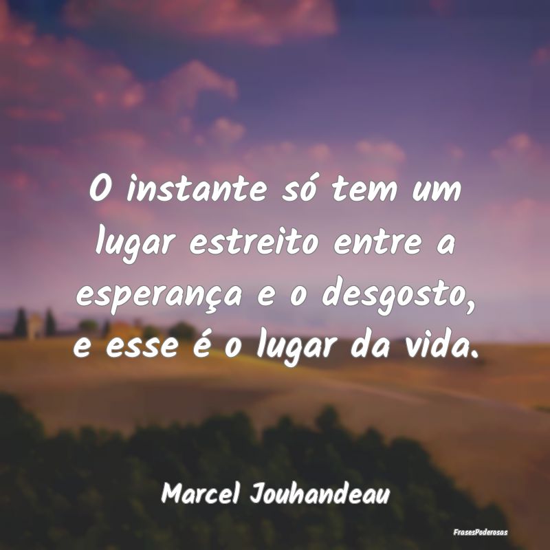O instante só tem um lugar estreito entre a esper... O instante só tem um lugar estreito entre a esper...