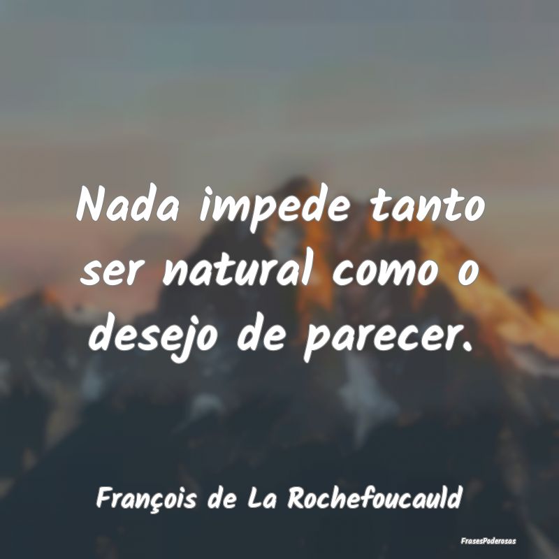 Nada impede tanto ser natural como o desejo de par...
