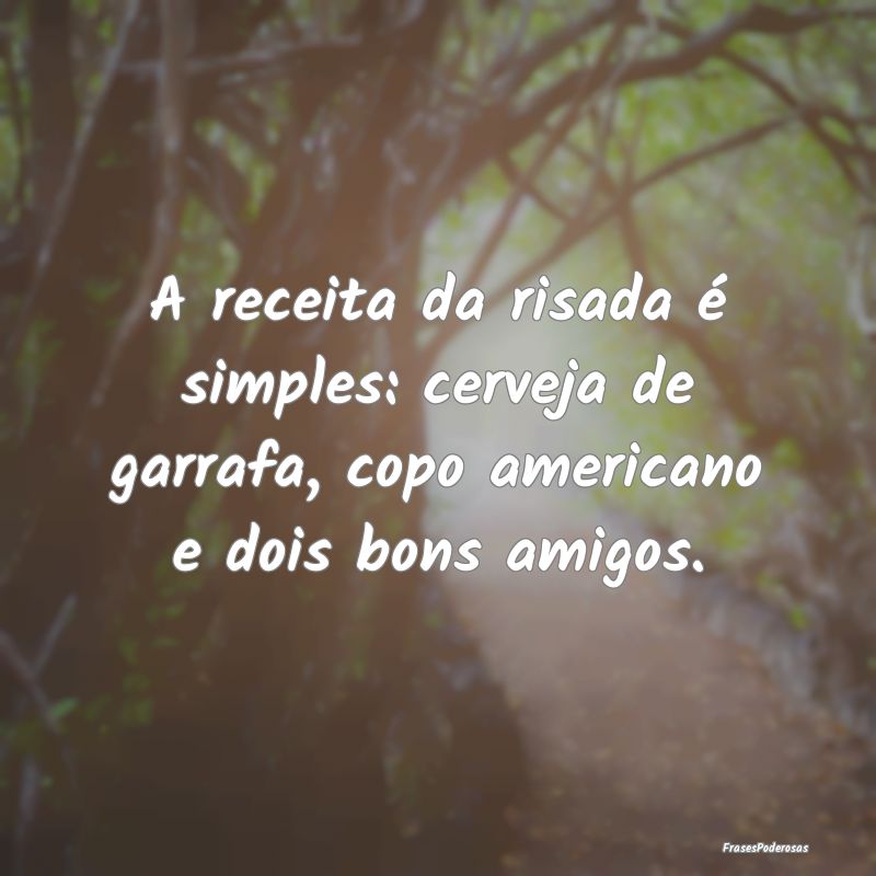 A receita da risada é simples: cerveja de garrafa...