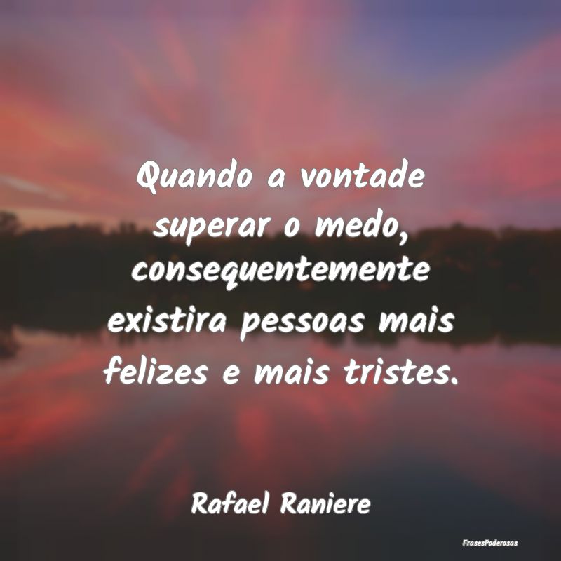 Quando a vontade superar o medo, consequentemente ... Quando a vontade superar o medo, consequentemente ...