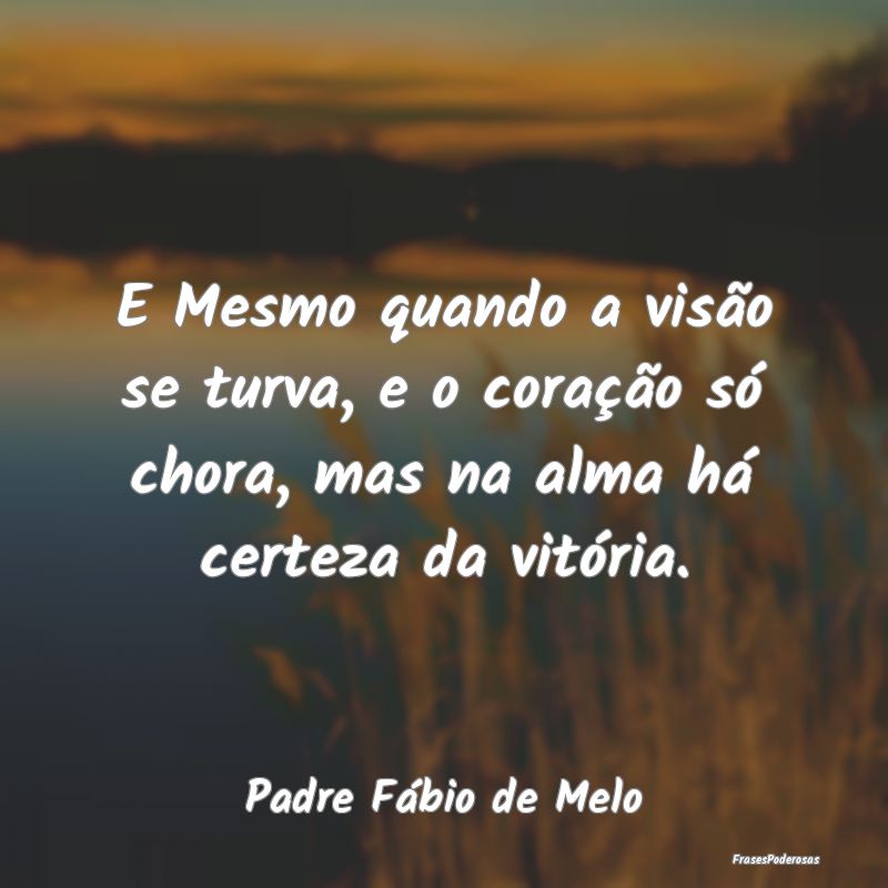 E Mesmo quando a visão se turva, e o coração sÃ... E Mesmo quando a visão se turva, e o coração sÃ...