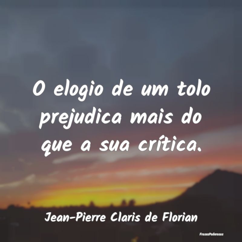 O elogio de um tolo prejudica mais do que a sua cr...