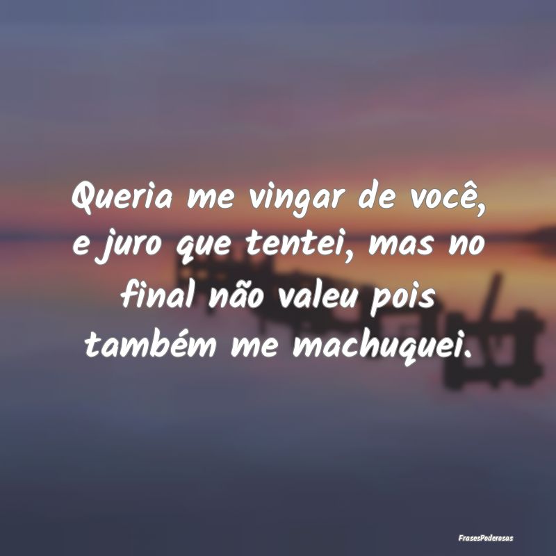 Queria me vingar de você, e juro que tentei, mas ... Queria me vingar de você, e juro que tentei, mas ...