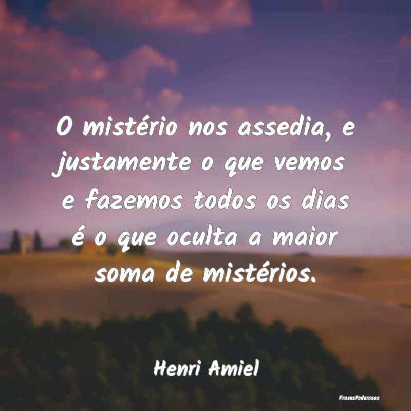 O mistério nos assedia, e justamente o que vemos ... O mistério nos assedia, e justamente o que vemos ...