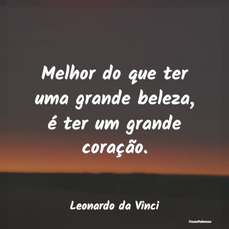 Melhor do que ter uma grande beleza, é ter um gra...