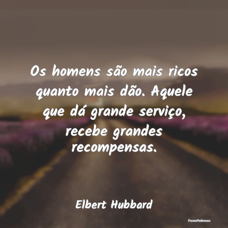 Os homens são mais ricos quanto mais dão. Aquele... Os homens são mais ricos quanto mais dão. Aquele...