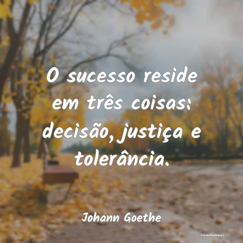 O sucesso reside em três coisas: decisão, justi...