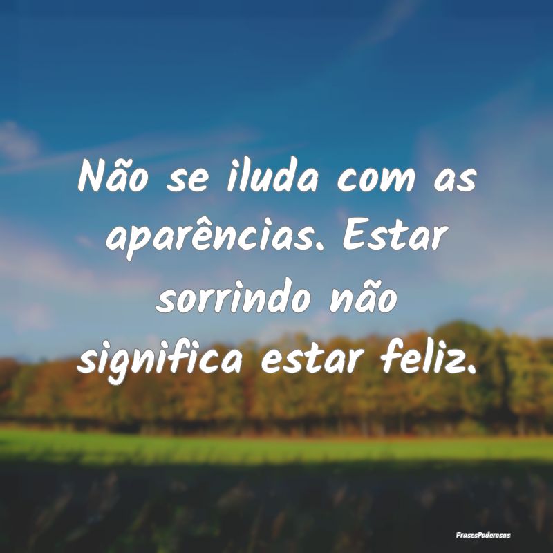 Não se iluda com as aparências. Estar sorrindo n...
