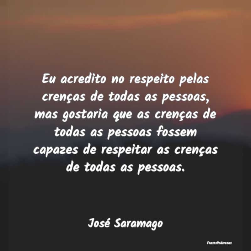 Eu acredito no respeito pelas crenças de todas as... Eu acredito no respeito pelas crenças de todas as...