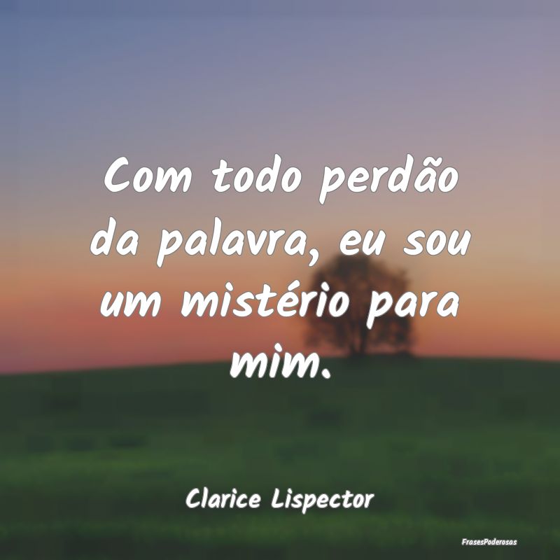Com todo perdão da palavra, eu sou um mistério p...