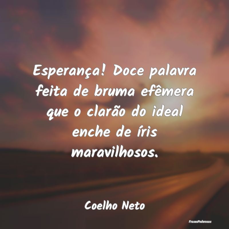 Esperança! Doce palavra feita de bruma efêmera q... Esperança! Doce palavra feita de bruma efêmera q...