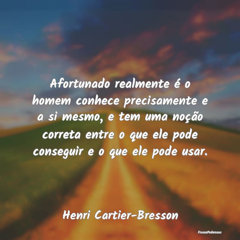 Afortunado realmente é o homem conhece precisamen... Afortunado realmente é o homem conhece precisamen...