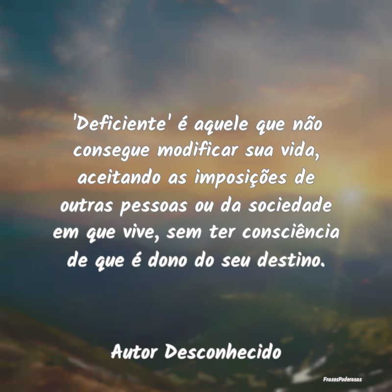 'Deficiente' é aquele que não consegue modificar... 'Deficiente' é aquele que não consegue modificar...