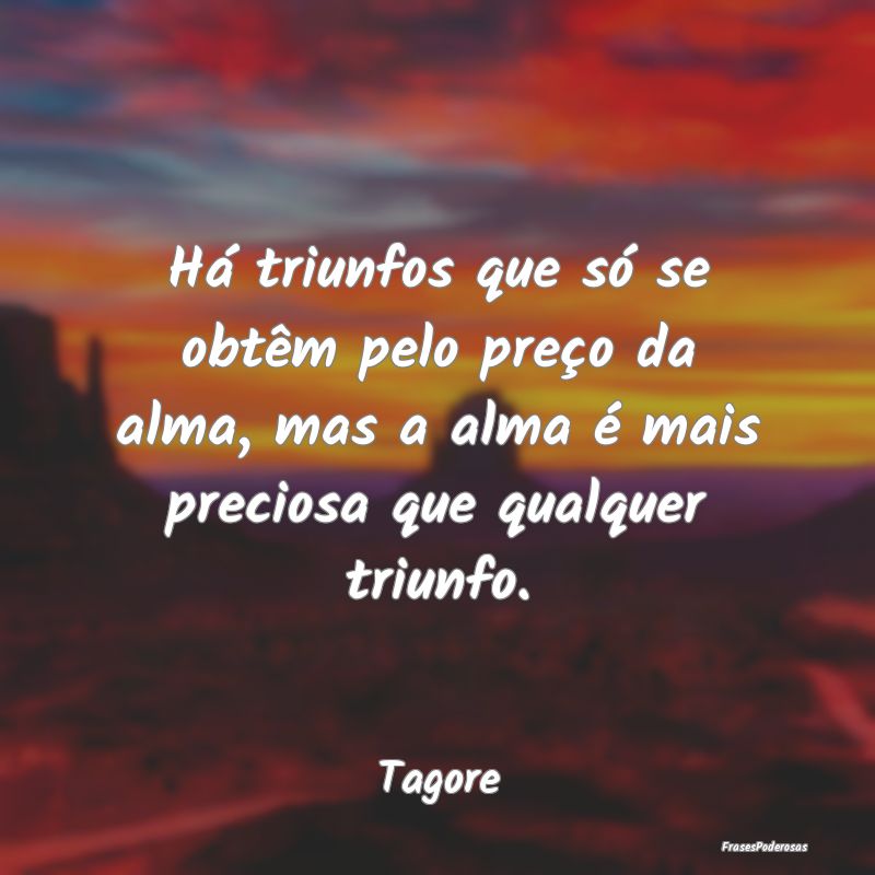 Há triunfos que só se obtêm pelo preço da alma... Há triunfos que só se obtêm pelo preço da alma...