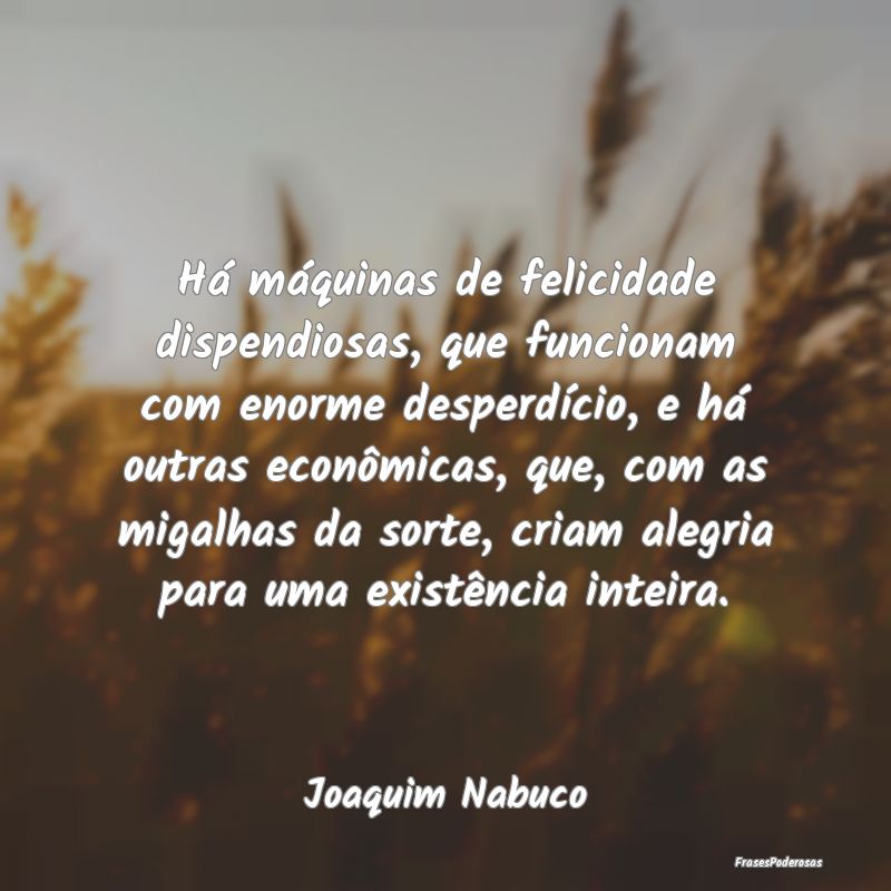Há máquinas de felicidade dispendiosas, que func... Há máquinas de felicidade dispendiosas, que func...