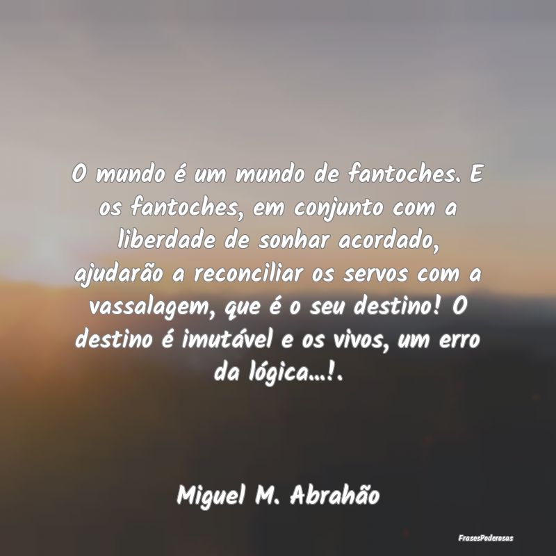 O mundo é um mundo de fantoches. E os fantoches, ... O mundo é um mundo de fantoches. E os fantoches, ...