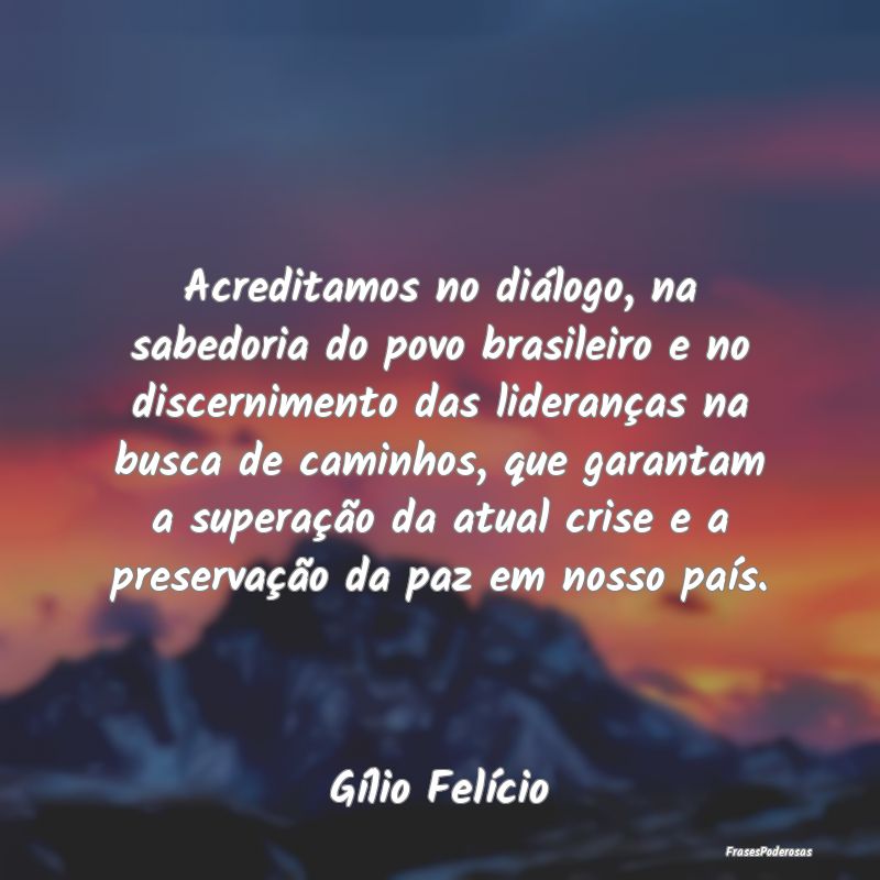 Acreditamos no diálogo, na sabedoria do povo bras... Acreditamos no diálogo, na sabedoria do povo bras...