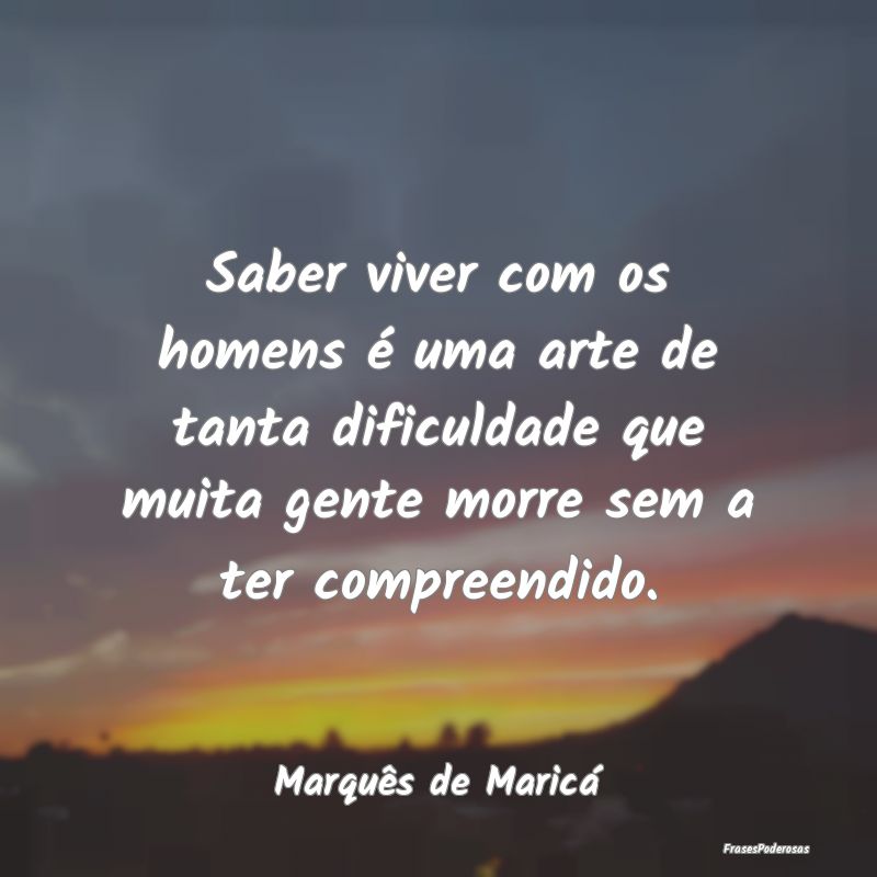 Saber viver com os homens é uma arte de tanta dif... Saber viver com os homens é uma arte de tanta dif...