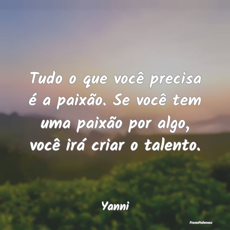 Tudo o que você precisa é a paixão. Se você te... Tudo o que você precisa é a paixão. Se você te...