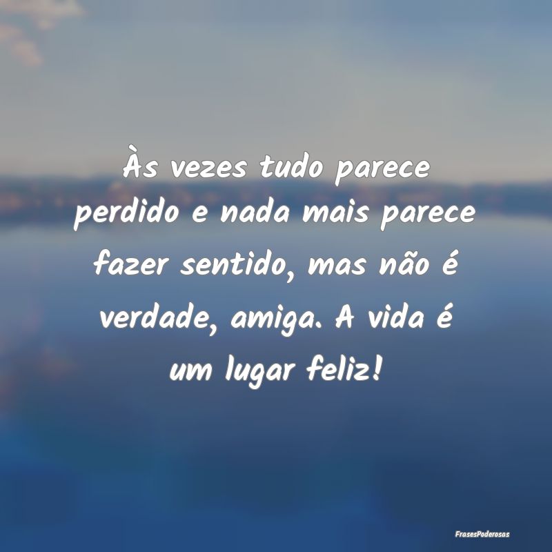 Às vezes tudo parece perdido e nada mais parece f...