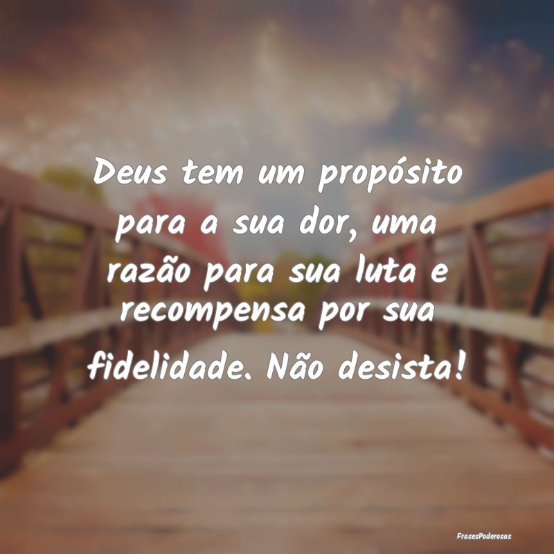 Deus tem um propósito para a sua dor, uma razão ... Deus tem um propósito para a sua dor, uma razão ...