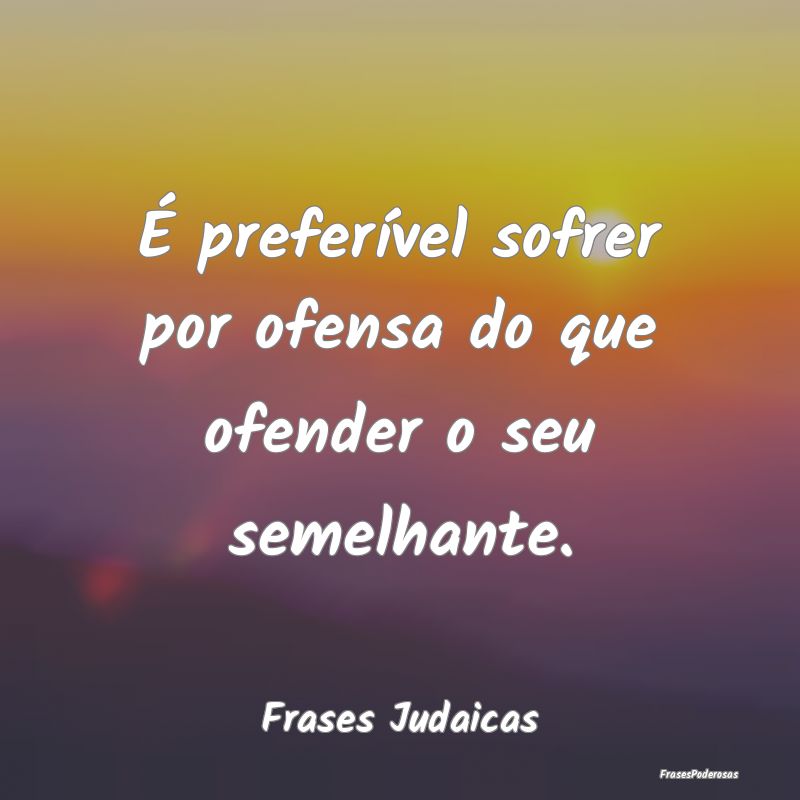É preferível sofrer por ofensa do que ofender o ...