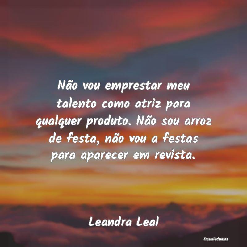 Frases de Talento - Não vou emprestar meu talento como atriz para qua...