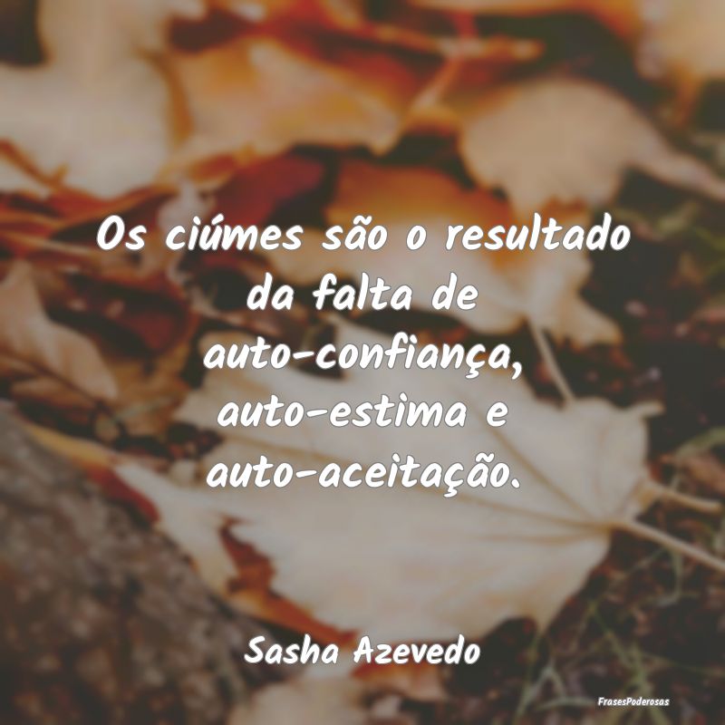 Os ciúmes são o resultado da falta de auto-confi...